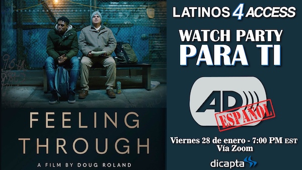 Left side of image: Two men sitting on a bench at night, one of them holding a notebook on his lap. Below, the text Feeling Through a film by Doug Roland. Right side of the image: text Latinos4Access, Watch Party - Para Ti. Below, the audio description icon and the stamp "Spanish" in red letters on the icon. Date: Friday, January 28, 7:00 p.m. via zoom. Dicapta logo.